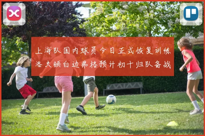 上海队国内球员今日正式恢复训练洛夫顿白边弗格预计初十归队备战新赛季