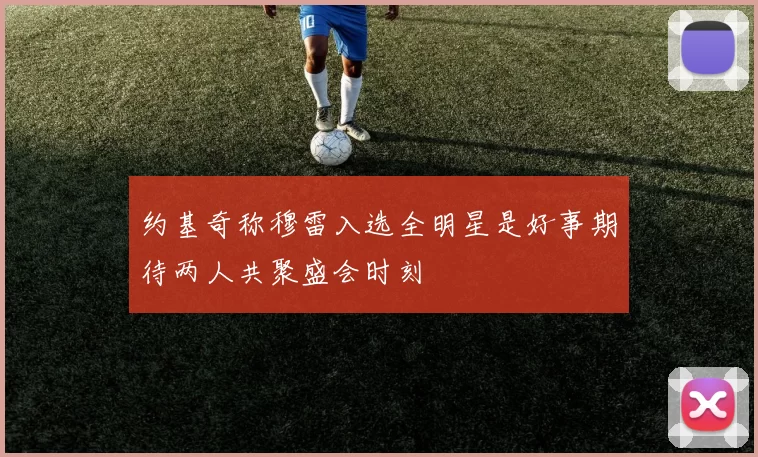 约基奇称穆雷入选全明星是好事期待两人共聚盛会时刻