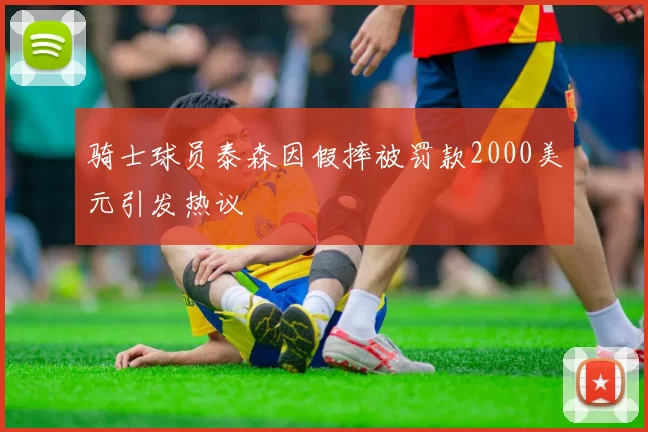 骑士球员泰森因假摔被罚款2000美元引发热议