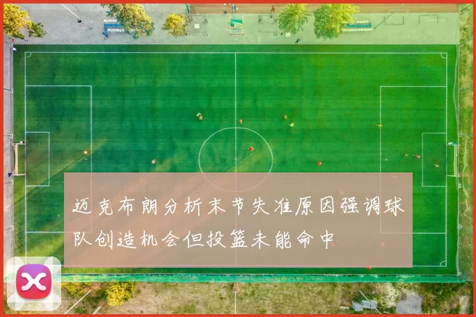 迈克布朗分析末节失准原因强调球队创造机会但投篮未能命中