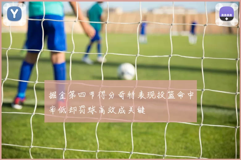 掘金第四节得分奇特表现投篮命中率低却罚球高效成关键