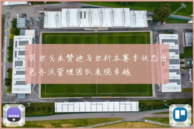 贝尔戈米赞迪马尔科本赛季状态出色齐沃管理团队表现卓越