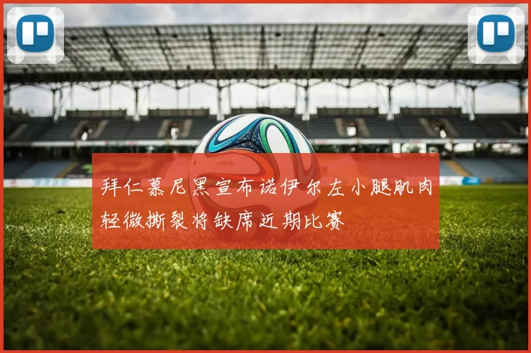 拜仁慕尼黑宣布诺伊尔左小腿肌肉轻微撕裂将缺席近期比赛